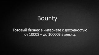 Bounty
Готовый бизнес в интернете с доходностью
от 1000$ – до 10000$ в месяц.
 