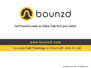 GetPowerful Leads as Online Calls from your visitors
Accurate Call Tracking on Cloud with Click to Call
www.bounzd.com
All rights reserved | © Waybeo Inc
 