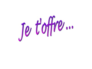 Je  t'offre ... 