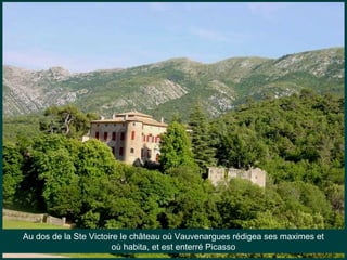 Au dos de la Ste Victoire le château où Vauvenargues rédigea ses maximes et
où habita, et est enterré Picasso
 