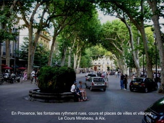 En Provence, les fontaines rythment rues, cours et places de villes et villages.
Le Cours Mirabeau, à Aix.
 