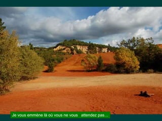 Je vous emmène là où vous ne vous attendez pas…
 