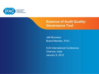 Essence of Audit Quality:
Governance Tool


Jelil Bouraoui
Board Member, IFAC

ICAI International Conference
Chennai, India
January 8, 2012




                      Page 1 | Confidential and Proprietary Information
 
