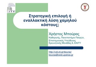 Στρατηγική επιλογή ή
εναλλακτική λύση χαµηλού
        κόστους;

           Χρήστος Μπούρας
           Καθηγητής, Πανεπιστήµιο Πατρών,
           Επιστηµονικός Υπεύθυνος
           Ερευνητικής Μονάδας 6, ΕΑΙΤΥ


           http://ru6.cti.gr/bouras/
           bouras@ceid.upatras.gr
 