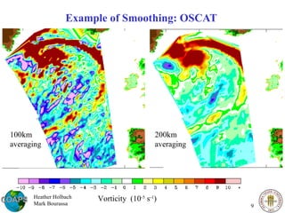 Example of Smoothing: OSCAT  Vorticity  (10 -5  s -1 ) Heather Holbach Mark Bourassa 100km averaging 200km averaging 