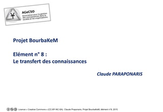 Licence « Creative Commons » (CC-BY-NC-SA) Claude Praponaris, Projet BourbaKeM, élément n°8, 2015
Projet BourbaKeM
Elément n° 8 :
Le transfert des connaissances
Claude PARAPONARIS
 