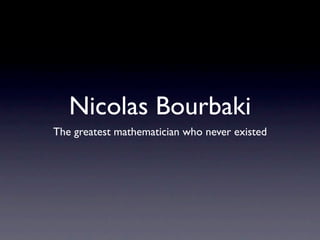 Nicolas Bourbaki
The greatest mathematician who never existed
 