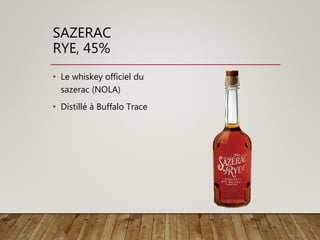 SAZERAC
RYE, 45%
• Le whiskey officiel du
sazerac (NOLA)
• Distillé à Buffalo Trace
 