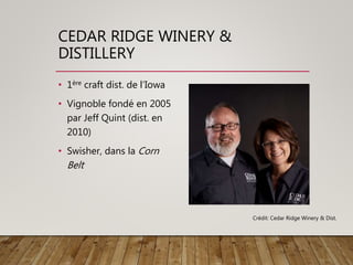 CEDAR RIDGE WINERY &
DISTILLERY
• 1ère craft dist. de l’Iowa
• Vignoble fondé en 2005
par Jeff Quint (dist. en
2010)
• Swisher, dans la Corn
Belt
Crédit: Cedar Ridge Winery & Dist.
 