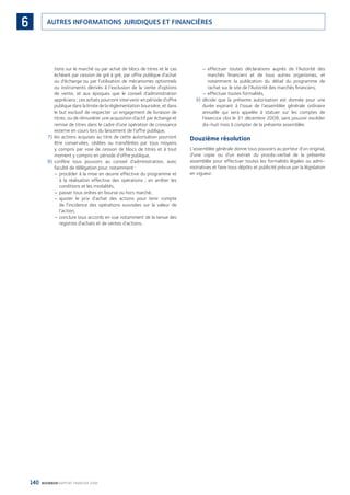 140 BOURBON RAPPORT FINANCIER 2008
AUTRES INFORMATIONS JURIDIQUES ET FINANCIÈRES6
tions sur le marché ou par achat de blocs de titres et le cas
échéant par cession de gré à gré, par offre publique d’achat
ou d’échange ou par l’utilisation de mécanismes optionnels
ou instruments dérivés à l’exclusion de la vente d’options
de vente, et aux époques que le conseil d’administration
appréciera ; ces achats pourront intervenir en période d’offre
publique dans la limite de la réglementation boursière, et dans
le but exclusif de respecter un engagement de livraison de
titres, ou de rémunérer une acquisition d’actif par échange et
remise de titres dans le cadre d’une opération de croissance
externe en cours lors du lancement de l’offre publique,
7) les actions acquises au titre de cette autorisation pourront
être conservées, cédées ou transférées par tous moyens
y compris par voie de cession de blocs de titres et à tout
moment y compris en période d’offre publique,
8) confère tous pouvoirs au conseil d’administration, avec
faculté de délégation pour, notamment :
procéder à la mise en œuvre effective du programme et–
à la réalisation effective des opérations ; en arrêter les
conditions et les modalités,
passer tous ordres en bourse ou hors marché,–
ajuster le prix d’achat des actions pour tenir compte–
de l’incidence des opérations susvisées sur la valeur de
l’action,
conclure tous accords en vue notamment de la tenue des–
registres d’achats et de ventes d’actions,
effectuer toutes déclarations auprès de l’Autorité des–
marchés ﬁnanciers et de tous autres organismes, et
notamment la publication du détail du programme de
rachat sur le site de l’Autorité des marchés ﬁnanciers,
effectuer toutes formalités,–
9) décide que la présente autorisation est donnée pour une
durée expirant à l’issue de l’assemblée générale ordinaire
annuelle qui sera appelée à statuer sur les comptes de
l’exercice clos le 31 décembre 2009, sans pouvoir excéder
dix-huit mois à compter de la présente assemblée.
Douzième résolution
L’assemblée générale donne tous pouvoirs au porteur d’un original,
d’une copie ou d’un extrait du procès-verbal de la présente
assemblée pour effectuer toutes les formalités légales ou admi-
nistratives et faire tous dépôts et publicité prévus par la législation
en vigueur.
090430DRF_Bourbon_FR.indb 140 19/05/09 12:19:39
 