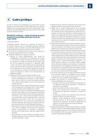 145BOURBON RAPPORT FINANCIER 2008
6AUTRES INFORMATIONS JURIDIQUES ET FINANCIÈRES
4 Cadre juridique
La mise en œuvre de ce programme, qui s’inscrit dans le cadre
législatif de la loi 98-546 du 2 juillet 1998 portant sur diverses
dispositions d’ordre économique et ﬁnancier, sera proposée à l’ap-
probation de l’assemblée générale des actionnaires du 3 juin 2009
suivant la résolution suivante :
Résolution ordinaire : rachat d’actions propres
soumise à l’assemblée générale mixte du
3 juin 2009
« Onzième résolution
L’assemblée générale, statuant aux conditions de quorum et
de majorité requises pour les assemblées générales ordinaires,
connaissance prise du rapport du conseil d’administration et du
projet de détail du programme de rachat d’actions, décide :
de mettre ﬁn au programme de rachat en cours décidé par■
l’assemblée générale mixte du 30 mai 2008 ;
d’adopter le programme ci-après et à cette ﬁn :■
1) autorise le conseil d’administration, avec faculté de
subdélégation, conformément aux dispositions des articles
L. 225-209 et suivants du Code de commerce, à acheter
les actions de la société, sans jamais pouvoir détenir plus
de 10 % du capital de la société au 31 décembre 2008,
5 546 130 actions, étant entendu que le pourcentage de
rachat maximum d’actions acquises par la société en vue de
leur conservation et de leur remise ultérieure en paiement
ou en échange dans le cadre d’une opération de fusion, de
scission ou d’apport est limité à 5 %, conformément aux
dispositions légales,
2) décide que les actions pourront être achetées en vue :
d’assurer l’animation du marché par un prestataire de–
service d’investissement intervenant en toute indépen-
dance dans le cadre d’un contrat de liquidité conforme
à une charte de déontologie reconnue par l’Autorité des
marchés ﬁnanciers,
deconserverenvuederemettreultérieurementsesactions–
à titre de paiements ou d’échange dans le cadre d’opéra-
tions de croissance externe initiées par la société,
d’attribuer des actions aux salariés et mandataires sociaux–
autorisés de la société ou de son groupe, par attribution
d’options d’achat d’actions dans le cadre des dispositions
des articles L. 225-179 et suivants du Code de commerce,
ou par attribution d’actions gratuites dans le cadre des
dispositions des articles L. 225-197-1 et suivants du
Code de commerce, ou au titre de leur participation aux
fruits de l’expansion de l’entreprise ou dans le cadre d’un
plan d’actionnariat ou d’un plan d’épargne d’entreprise,
de remettre ses actions lors de l’exercice de droits attachés–
à des valeurs mobilières donnant droit par conversion,
exercice, remboursement ou échange à l’attribution
d’actions de la société, dans le cadre de la réglementation
boursière,
de les annuler par voie de réduction de capital dans les–
conditions ﬁxées par la loi, sous réserve de l’adoption de la
quinzième résolution ci-après,
3) décide que le prix maximum d’achat par action ne pourra pas
dépasser quarante-cinq euros (45 euros), hors frais,
4) décide que le conseil d’administration pourra toutefois
ajuster le prix d’achat susmentionné en cas de modiﬁcation
du nominal de l’action, d’augmentation du capital par incor-
poration de réserves et attribution d’actions gratuites, de
division ou de regroupement d’actions, d’amortissement ou
réduction de capital, de distribution de réserves ou autres
actifs et de toutes autres opérations portant sur les capitaux
propres, pour tenir compte de l’incidence de ces opérations
sur la valeur de l’action,
5) décide que le montant maximum des fonds destinés à la réali-
sation de ce programme d’achat d’actions ne pourra dépasser
deux cent quarante-neuf millions cinq cent soixante-quinze
mille huit cent cinquante euros (249 575 850 euros),
6) décide que les actions pourront être achetées par tout moyen,
et notamment en tout ou partie par des interventions sur le
marché ou par achat de blocs de titres et le cas échéant par
cession de gré à gré, par offre publique d’achat ou d’échange
ou par l’utilisation de mécanismes optionnels ou instruments
dérivés à l’exclusion de la vente d’options de vente, et aux
époques que le conseil d’administration appréciera ; ces
achats pourront intervenir en période d’offre publique
dans la limite de la réglementation boursière, et dans le but
exclusif de respecter un engagement de livraison de titres, ou
de rémunérer une acquisition d’actif par échange et remise
de titres dans le cadre d’une opération de croissance externe
en cours lors du lancement de l’offre publique,
7) Les actions acquises au titre de cette autorisation pourront
être conservées, cédées ou transférées par tous moyens
y compris par voie de cession de blocs de titres et à tout
moment y compris en période d’offre publique,
8) confère tous pouvoirs au conseil d’administration, avec
faculté de délégation pour, notamment :
procéder à la mise en œuvre effective du programme et–
à la réalisation effective des opérations ; en arrêter les
conditions et les modalités,
passer tous ordres en bourse ou hors marché,–
ajuster le prix d’achat des actions pour tenir compte–
de l’incidence des opérations susvisées sur la valeur de
l’action,
conclure tous accords en vue notamment de la tenue des–
registres d’achats et de ventes d’actions,
effectuer toutes déclarations auprès de l’Autorité des–
marchés ﬁnanciers et de tous autres organismes, et
notamment la publication du détail du programme de
rachat sur le site de l’Autorité des marchés ﬁnanciers,
effectuer toutes formalités,–
9) décidequelaprésenteautorisationestdonnéepourunedurée
expirant à l’issue de l’assemblée générale ordinaire annuelle
qui sera appelée à statuer sur les comptes de l’exercice clos
le 31 décembre 2009, sans pouvoir excéder dix-huit mois à
compter de la présente assemblée. »
090430DRF_Bourbon_FR.indb 145 19/05/09 12:19:39
 