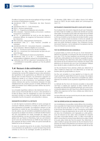 44 BOURBON RAPPORT FINANCIER 2008
COMPTES CONSOLIDÉS3
Par ailleurs, le groupe a choisi de ne pas appliquer de façon anticipée
les normes et interprétations suivantes :
amendement d’IAS 1 – Présentation des états ﬁnanciers■
révisés ;
amendement d’IAS 23 – Coûts d’emprunts ;■
IFRS 8 – Secteurs opérationnels ;■
IFRIC 13 – Programme de ﬁdélisation de la clientèle ;■
IFRS 2 (révisée) – Paiements fondés sur les actions : conditions■
d’acquisitions et annulations ;
IAS 19 – Le plafonnement de l’actif au titre des régimes à■
prestations déﬁnies, les exigences de ﬁnancement minimal et
leur interaction ;
IFRS 3 (révisée) – Regroupements d’entreprises ;■
amendement d’IAS 27 – États ﬁnanciers consolidés et■
individuels ;
amendement d’IAS 39 – Instruments ﬁnanciers : comptabilisa-■
tion et évaluation : Éléments éligibles à la couverture ;
IFRIC 15 – Accords de construction de bien immobiliers ;■
IFRIC 16 – couvertures d’un investissement net dans une acti-■
vité à l’étranger ;
IFRIC 17 – Distributions en nature aux propriétaires ;■
amendement d’IAS 32 et IAS 1 – Instruments ﬁnanciers■
remboursables et obligations naissant lors de la liquidation ;
amélioration des IFRS (et notamment l’amendement d’IAS 38■
– Immobilisations incorporelles, appliqués aux frais de publicité
et promotion).
1.4 Recours à des estimations
La préparation des états ﬁnanciers conformément au cadre
conceptuel des normes IFRS implique le recours à des estimations,
des hypothèses et des appréciations qui affectent les montants
ﬁgurant dans ces états ﬁnanciers. Ces estimations s’appuient sur
l’expérience passée et sur d’autres facteurs considérés comme
raisonnables au vu des circonstances. Les hypothèses et appré-
ciations retenues ainsi que les circonstances existantes à la date
d’établissement des comptes pouvant se révéler différentes de la
réalité, les résultats futurs réalisés pourraient différer des estima-
tions retenues.
Les principales hypothèses relatives à des événements futurs, et
autres sources d’incertitude liées au recours à des estimations à
la date de clôture, dont les changements au cours d’un exercice
pourraient entraîner un risque de modiﬁcation des valeurs nettes
comptables d’actifs et de passifs, sont présentées ci-dessous.
INDEMNITÉS DE DÉPART À LA RETRAITE
Le coût des régimes à prestations déﬁnies et autres avantages de
couverture médicale postérieurs à l’emploi, est déterminé sur la
base d’évaluations actuarielles. Ces évaluations reposent sur des
hypothèses en matière de taux d’actualisation, taux d’augmenta-
tion des salaires, taux de mortalité et probabilité de présence dans
le groupe lors du départ à la retraite. La méthode de détermination
des taux d’actualisation est restée inchangée par rapport aux
années précédentes. Les taux sont déterminés sur la base d’indices
globaux tels que Reuters et Bloomberg. Suite aux perturbations
qu’ont connu les marchés ﬁnanciers en 2008, les taux retenus ont
été moyennés de façon à limiter l’effet de la perte éventuelle de
ﬁabilité de l’un de ces indicateurs.
En raison du caractère long terme de ces plans, l’incertitude liée
à ces estimations est signiﬁcative. Le passif net (part long terme)
constitué au titre de ces avantages accordés au personnel au
31 décembre 2008 s’élève à 5,3 millions d’euros (4,9 millions
d’euros en 2007). De plus amples détails sont communiqués en
note 3.14.
INSTRUMENTS FINANCIERS ÉVALUÉS À LEUR JUSTE VALEUR
Pour la plupart des instruments négociés de gré à gré, l’évaluation
est faite à l’aide de modèles qui utilisent des données de marchés
observables. Par exemple, la juste valeur des swaps de taux d’intérêt
est généralement déterminée à l’aide de courbes de taux basées
sur les taux d’intérêt du marché observés à la date d’arrêté. La juste
valeur des contrats d’achat de devises à terme est calculée par
référence aux taux de change à terme courants pour des contrats
ayant des proﬁls d’échéance similaires. Pour l’évaluation d’autres
instruments ﬁnanciers, c’est la méthode de l’actualisation des ﬂux
futurs de trésorerie qui sera retenue.
TEST DE DÉPRÉCIATION DES GOODWILLS
Le groupe évalue, au moins une fois par an, s’il est nécessaire de
déprécier les goodwills, en pratiquant des tests de perte de valeur
(voir note 1.5.2). Ces tests requièrent une estimation de la valeur
d’utilité des unités génératrices de trésorerie auxquelles les good-
wills sont affectés. Pour déterminer cette valeur d’utilité, le groupe
doit estimer les ﬂux de trésorerie futurs attendus de chaque unité
génératrice de trésorerie ainsi qu’un taux d’actualisation adéquat
pour calculer la valeur actuelle de ces ﬂux de trésorerie.
Les ﬂux de trésorerie futurs attendus utilisés pour déterminer la
valeur d’utilité de chaque UGT sont déterminés sur la base des
business plans du groupe établis sur cinq ans.
Ces ﬂux sont actualisés à un taux apprécié sur la base du coût
moyen pondéré du capital déterminé pour le groupe. Des analyses
sont ensuite menées aﬁn de déterminer la sensibilité des valeurs
obtenues à la variation d’une ou plusieurs hypothèses du business
plan.
La méthode des ﬂux futurs de trésorerie actualisés (« discounted
cash ﬂows ») utilisée pour apprécier la valeur d’utilité des UGT
auxquelles sont affectés les goodwills présentant, par construction,
un caractère aléatoire, les cash-ﬂows futurs effectifs peuvent donc
différer des projections de ﬂux futurs utilisées pour déterminer la
valeur d’utilité.
Les tests effectués n’ont pas montré de perte de valeur nécessitant
une dépréciation des goodwills.
TEST DE DÉPRÉCIATION DES IMMOBILISATIONS
Les immobilisations incorporelles à durée déﬁnie et les immobilisa-
tionscorporellesfontl’objetdetestsdedépréciationdèsl’apparition
d’un indice de perte de valeur (voir notes 1.5.5 et 1.5.6), c’est-
à-dire lorsque des événements ou des circonstances particulières
indiquent un risque de dépréciation de ces actifs. Aﬁn de réaliser
ces tests, les immobilisations sont regroupées en unités généra-
trices de trésorerie et leur valeur nette comptable est comparée
à la valeur recouvrable desdites unités. La valeur recouvrable se
déﬁnit comme étant le montant le plus élevé entre la valeur d’utilité
et la juste valeur (nette des frais de cession). Pour déterminer la
valeur d’utilité, le groupe doit estimer les ﬂux de trésorerie futurs
attendus de chaque unité génératrice de trésorerie ainsi qu’un taux
d’actualisation approprié pour calculer la valeur actuelle de ces ﬂux
de trésorerie.
090430DRF_Bourbon_FR.indb 44 19/05/09 12:19:24
 