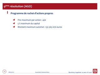 Building together a sea of trust
92 28/05/2013 Assemblée Générale Mixte
Programme de rachat d’actions propres
Prix maximum par action : 40€
5 % maximum du capital
Montant maximum autorisé : 135 563 070 euros
9ème résolution (AGO)
 