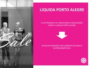 LIQUIDA PORTO ALEGRE
A CDL PROMOVE AS TRADICIONAIS LIQUDICAÇÕES,
COMO O LIQUIDA PORTO ALEGRE.
HÁ MUITA DEMANDA POR COMPRAS DE MODA E
ELETRODOMÉSTICOS.
 