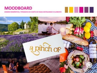 MOODBOARD
CENÁRIO ROMÂNTICO, TIPOGRAFIA DE CONTO DE FADAS DESTACANDO O ALIMENTO
 
