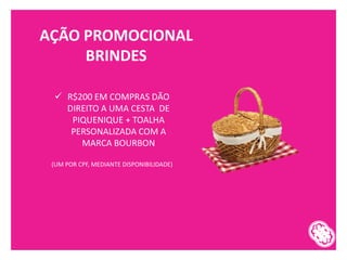 AÇÃO PROMOCIONAL
BRINDES
✓ R$200 EM COMPRAS DÃO
DIREITO A UMA CESTA DE
PIQUENIQUE + TOALHA
PERSONALIZADA COM A
MARCA BOURBON
(UM POR CPF, MEDIANTE DISPONIBILIDADE)
 