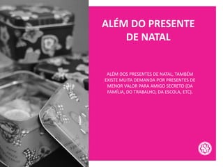 ALÉM DO PRESENTE
DE NATAL
ALÉM DOS PRESENTES DE NATAL, TAMBÉM
EXISTE MUITA DEMANDA POR PRESENTES DE
MENOR VALOR PARA AMIGO SECRETO (DA
FAMÍLIA, DO TRABALHO, DA ESCOLA, ETC).
 