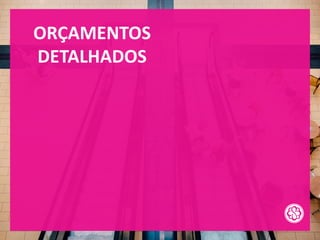 ORÇAMENTOS
DETALHADOS
 