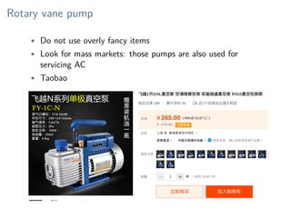 Rotary vane pump
• Do not use overly fancy items
• Look for mass markets: those pumps are also used for
servicing AC
• Tao...