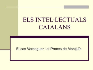 ELS INTEL·LECTUALS
         CATALANS


El cas Verdaguer i el Procés de Montjuïc
 