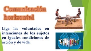 Liga las voluntades en
intenciones de los sujetos
en iguales condiciones de
acción y de vida.
 