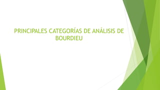 PRINCIPALES CATEGORÍAS DE ANÁLISIS DE
BOURDIEU
 