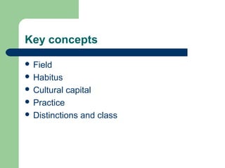 Key concepts

 Field
 Habitus
 Cultural   capital
 Practice
 Distinctions   and class
 