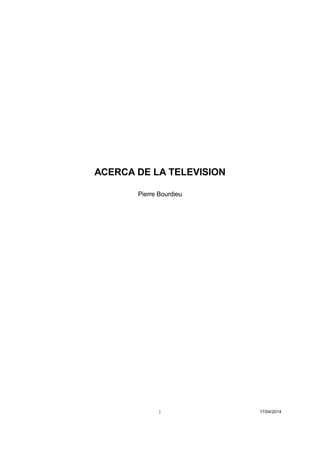 1 17/04/2014 
ACERCA DE LA TELEVISION 
Pierre Bourdieu  