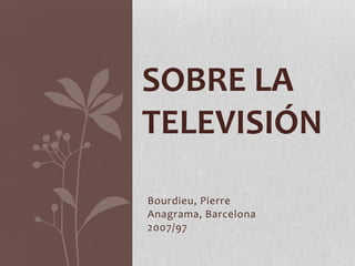 SOBRE LA
TELEVISIÓN
Bourdieu, Pierre
Anagrama, Barcelona
2007/97

 