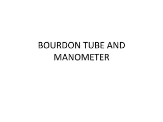 BOURDON TUBE AND
MANOMETER
 