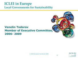 © ICLEI European Secretariat 2006
2
ICLEI in Europe
Local Governments for Sustainability
Venelin Todorov
Member of Executi...