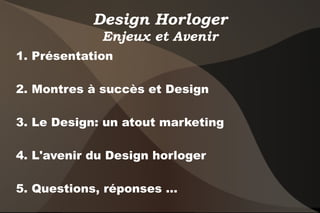 Design Horloger
Enjeux et Avenir
1. Présentation
2. Montres à succès et Design
3. Le Design: un atout marketing
4. L'avenir du Design horloger
5. Questions, réponses ...
 