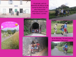 Un groupe  part en direction de Macon et du tunnel du Bois Clair, le plus long tunnel d’Europe ouvert à une Voie Verte ( 1,6 km).  Je ne rêve pas ? Ils sont tous en chaussettes ? Des pros? C ’est dur mon pauvre Serge?? 
