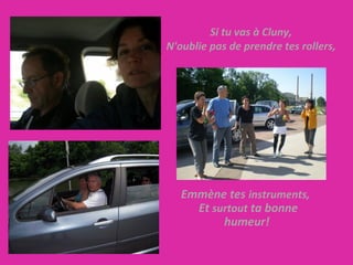   Emmène tes  instruments,    Et  surtout  ta bonne humeur! Si tu vas à Cluny, N'oublie pas de prendre tes rollers, 