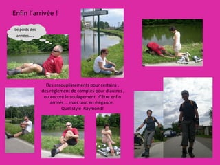 Des assouplissements pour certains ,  des règlement de comptes pour d’autres , ou encore le soulagement  d’être enfin arrivés … mais tout en élégance.  Quel style  Raymond! Le poids des années …. Enfin l’arrivée !  