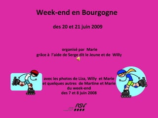 Week-end en Bourgogne    des 20 et 21 juin 2009 avec les photos de Liza, Willy  et Marie et quelques autres  de Martine et Marie du week-end  des 7 et 8 juin 2008 organisé par  Marie grâce à  l’aide de Serge dit le Jeune et de  Willy  