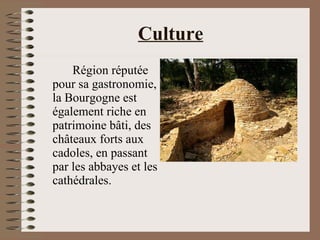Culture Région réputée pour sa gastronomie, la Bourgogne est également riche en patrimoine bâti, des châteaux forts aux cadoles, en passant par les abbayes et les cathédrales.  