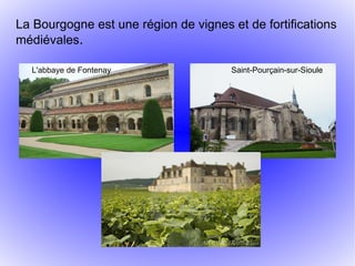 La Bourgogne est une région de vignes et de fortifications
médiévales.

  L'abbaye de Fontenay                Saint-Pourçain-sur-Sioule
 