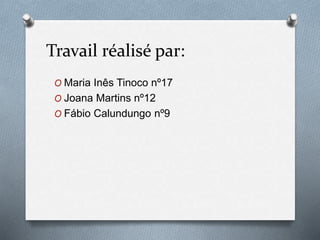 Travail réalisé par:
O Maria Inês Tinoco nº17
O Joana Martins nº12
O Fábio Calundungo nº9