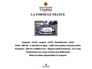 LA FORMULE FRANCE Longueur : 3m70  -  Largeur : 1m75  -  Empattement : 2m22 Poids : 580 Kg  -  4 cylindres en ligne  -  13...