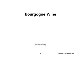 1 Copyright © 2013 Hanmin Jung
Hanmin Jung
Bourgogne Wine
 