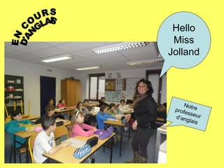 Hello
 Miss
Jolland




     Notr
 profe e
      ss
 d’ang eur
       lais
 