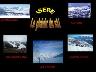 CHAMROUSSE
                                   AUTRANS




  VILLARS DE LANS                 L’ALPES D’HUEZ



                    LES 2 ALPES
 