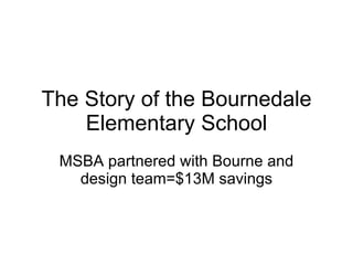 The Story of the Bournedale Elementary School MSBA partnered with Bourne and design team=$13M savings 