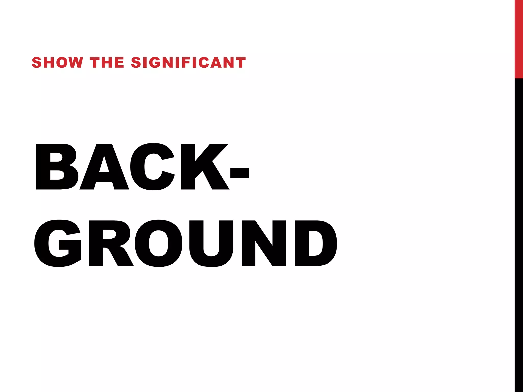 SHOW THE SIGNIFICANT




BACK-
GROUND
 