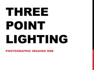 THREE
POINT
LIGHTING
PHOTOGRAPHIC IMAGING ONE
 