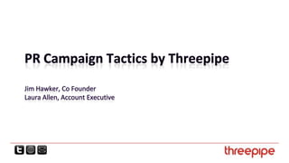 PR Campaign Tactics by ThreepipeJim Hawker, Co FounderLaura Allen, Account Executive 