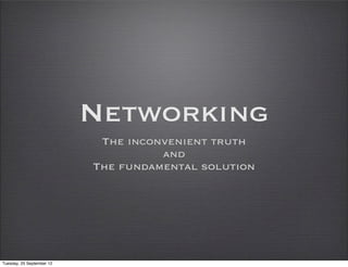 Networking
                            The inconvenient truth
                                     and
                           The fundamental solution




Tuesday, 25 September 12
 