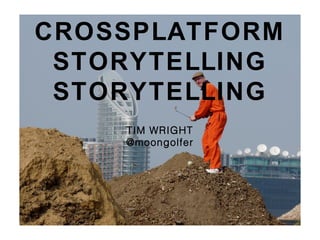 CROSSPLATFORM
STORYTELLING
STORYTELLING
TIM WRIGHT
@moongolfer
 
