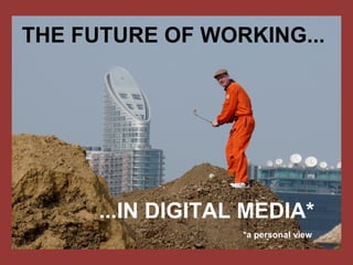 THE FUTURE OF WORKING...
...IN DIGITAL MEDIA*
*a personal view
 